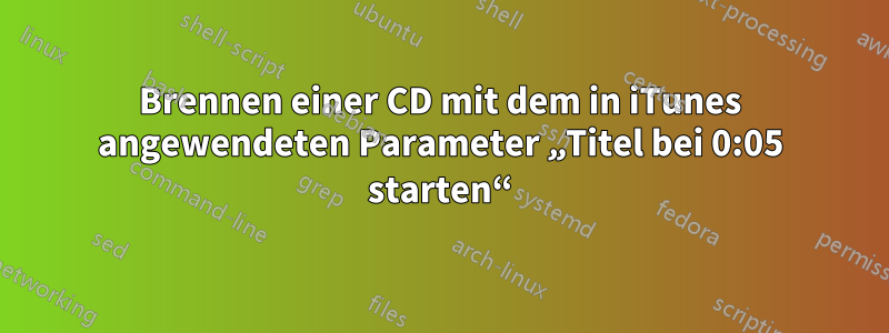 Brennen einer CD mit dem in iTunes angewendeten Parameter „Titel bei 0:05 starten“