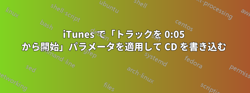 iTunes で「トラックを 0:05 から開始」パラメータを適用して CD を書き込む