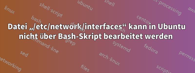 Datei „/etc/network/interfaces“ kann in Ubuntu nicht über Bash-Skript bearbeitet werden 