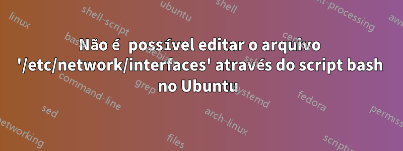 Não é possível editar o arquivo '/etc/network/interfaces' através do script bash no Ubuntu 