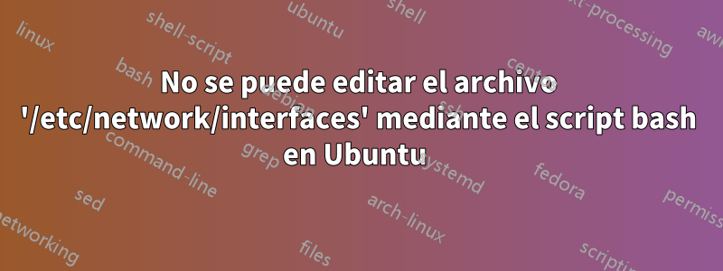 No se puede editar el archivo '/etc/network/interfaces' mediante el script bash en Ubuntu 