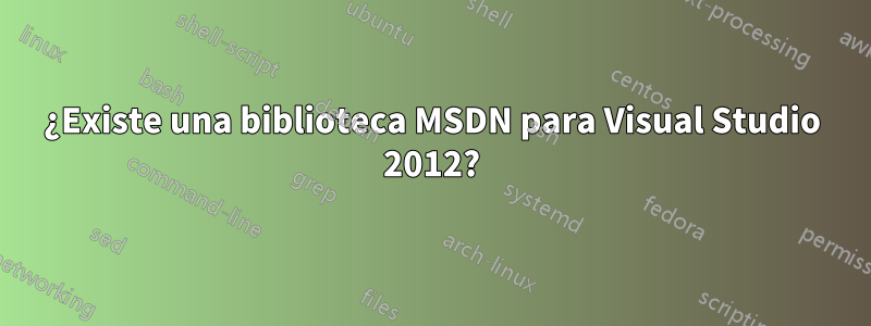 ¿Existe una biblioteca MSDN para Visual Studio 2012?