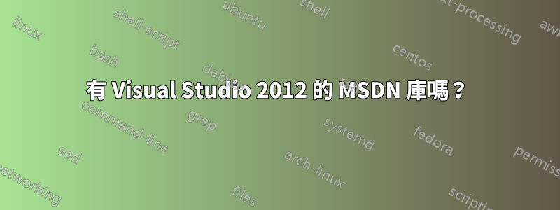 有 Visual Studio 2012 的 MSDN 庫嗎？