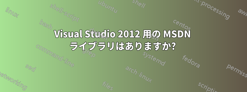 Visual Studio 2012 用の MSDN ライブラリはありますか?