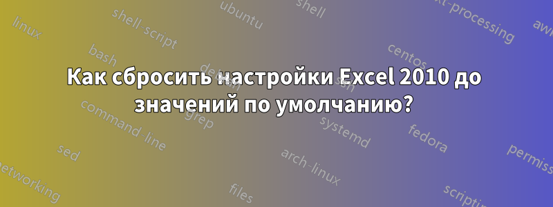 Как сбросить настройки Excel 2010 до значений по умолчанию?