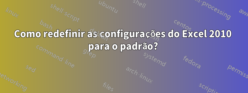 Como redefinir as configurações do Excel 2010 para o padrão?