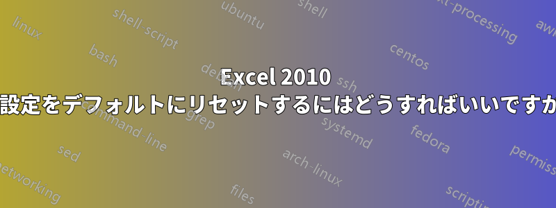 Excel 2010 の設定をデフォルトにリセットするにはどうすればいいですか?