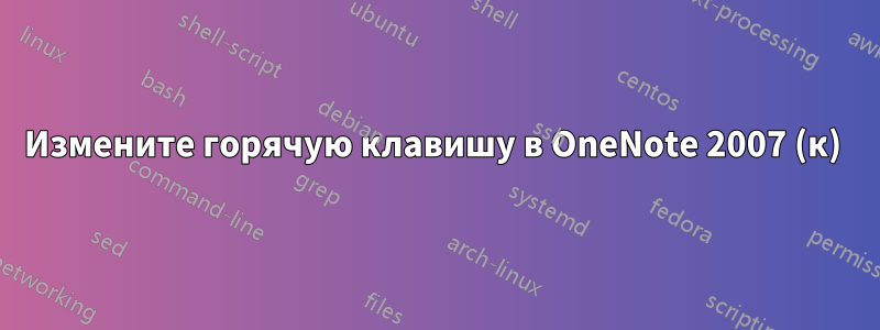 Измените горячую клавишу в OneNote 2007 (к) 