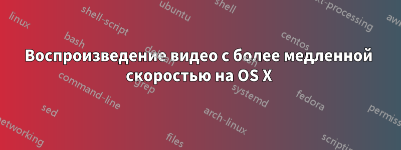 Воспроизведение видео с более медленной скоростью на OS X