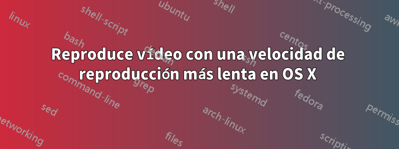 Reproduce vídeo con una velocidad de reproducción más lenta en OS X