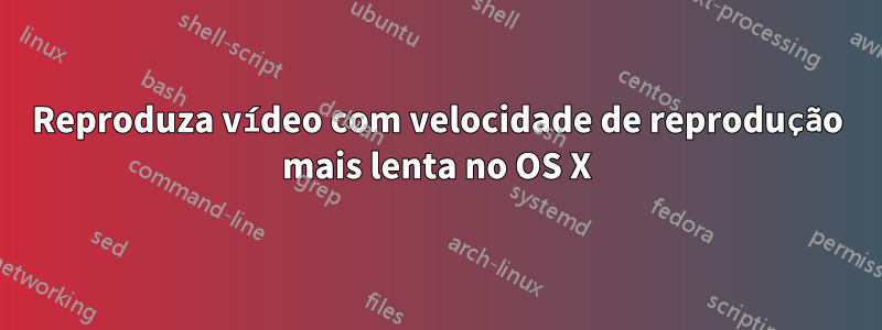 Reproduza vídeo com velocidade de reprodução mais lenta no OS X