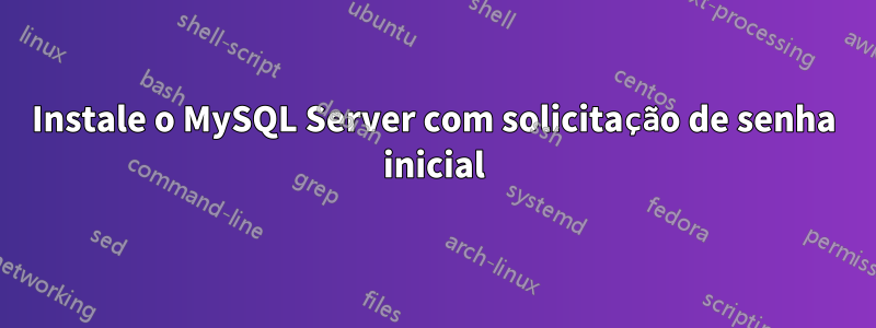 Instale o MySQL Server com solicitação de senha inicial