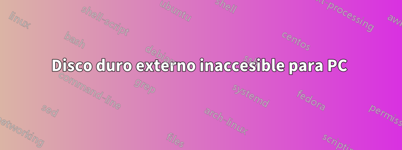 Disco duro externo inaccesible para PC