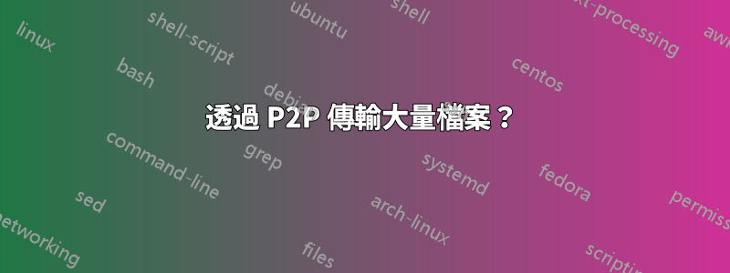 透過 P2P 傳輸大量檔案？