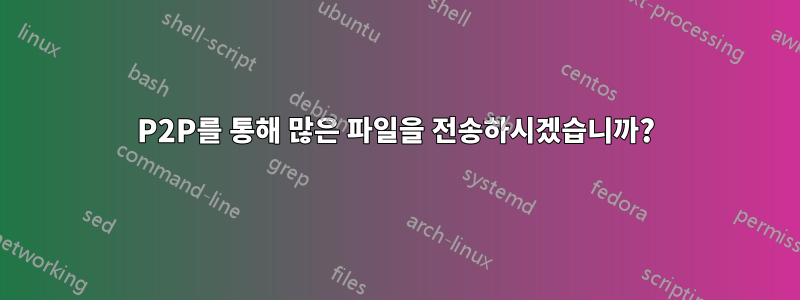 P2P를 통해 많은 파일을 전송하시겠습니까?