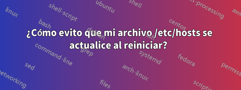 ¿Cómo evito que mi archivo /etc/hosts se actualice al reiniciar? 