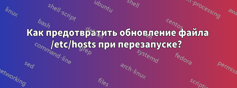 Как предотвратить обновление файла /etc/hosts при перезапуске? 