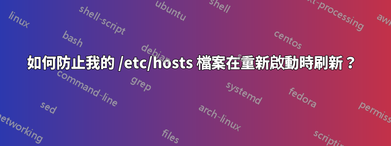 如何防止我的 /etc/hosts 檔案在重新啟動時刷新？ 