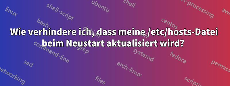 Wie verhindere ich, dass meine /etc/hosts-Datei beim Neustart aktualisiert wird? 