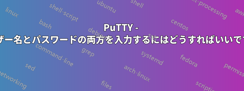 PuTTY - ユーザー名とパスワードの両方を入力するにはどうすればいいですか? 