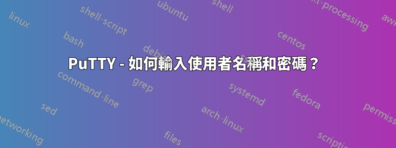 PuTTY - 如何輸入使用者名稱和密碼？ 