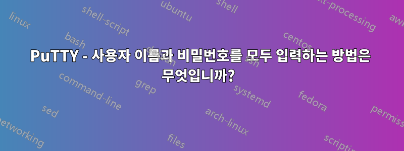 PuTTY - 사용자 이름과 비밀번호를 모두 입력하는 방법은 무엇입니까? 