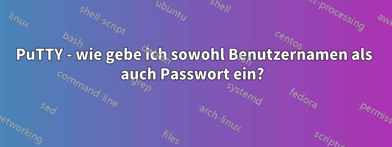 PuTTY - wie gebe ich sowohl Benutzernamen als auch Passwort ein? 