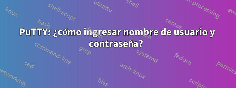 PuTTY: ¿cómo ingresar nombre de usuario y contraseña? 