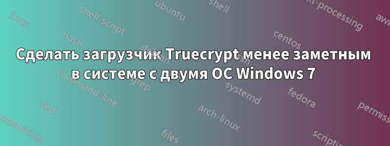 Сделать загрузчик Truecrypt менее заметным в системе с двумя ОС Windows 7