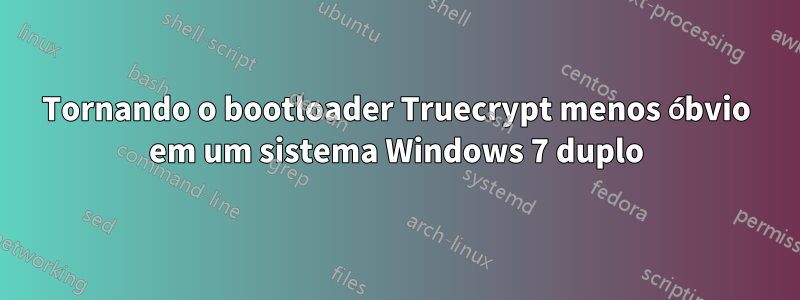 Tornando o bootloader Truecrypt menos óbvio em um sistema Windows 7 duplo