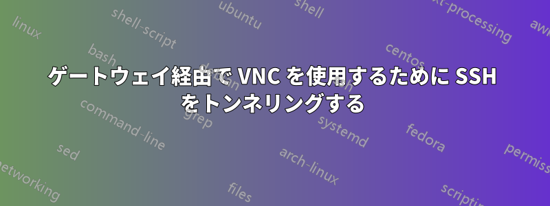 ゲートウェイ経由で VNC を使用するために SSH をトンネリングする