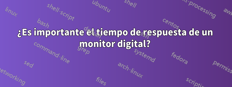 ¿Es importante el tiempo de respuesta de un monitor digital?