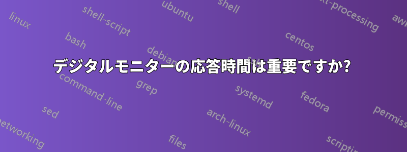 デジタルモニターの応答時間は重要ですか?