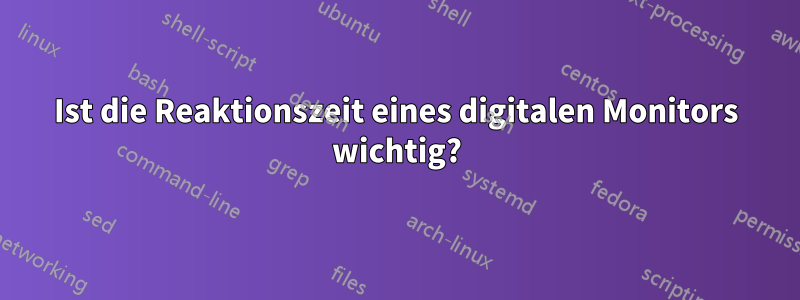 Ist die Reaktionszeit eines digitalen Monitors wichtig?