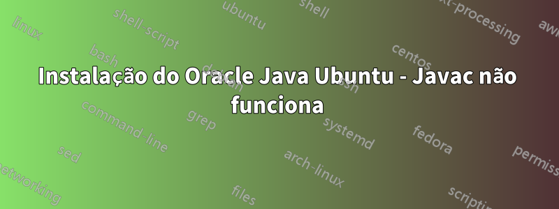 Instalação do Oracle Java Ubuntu - Javac não funciona