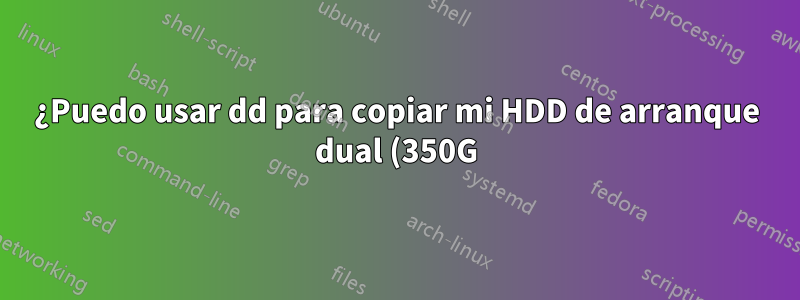 ¿Puedo usar dd para copiar mi HDD de arranque dual (350G) a un SSD más pequeño (120 GB) con solo uno de los dos sistemas operativos del HDD?