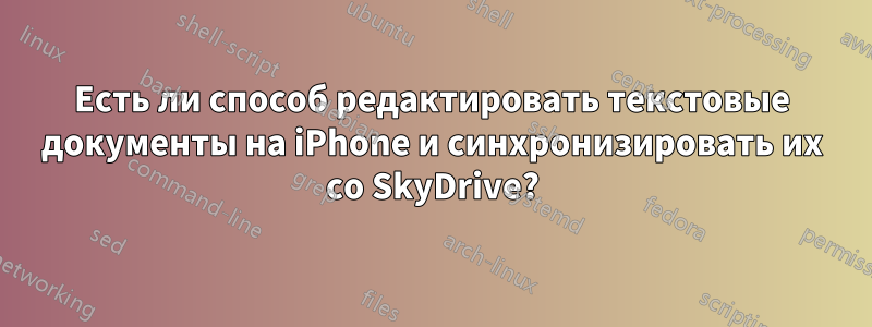 Есть ли способ редактировать текстовые документы на iPhone и синхронизировать их со SkyDrive?