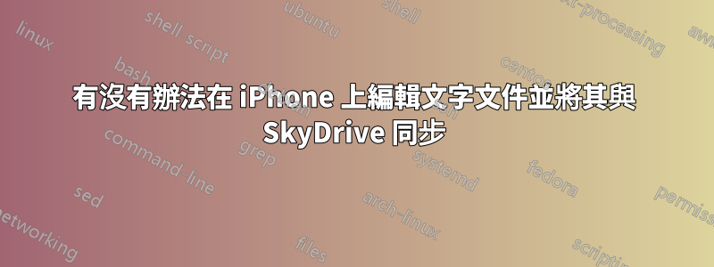 有沒有辦法在 iPhone 上編輯文字文件並將其與 SkyDrive 同步