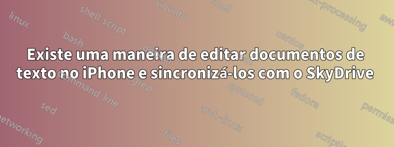 Existe uma maneira de editar documentos de texto no iPhone e sincronizá-los com o SkyDrive