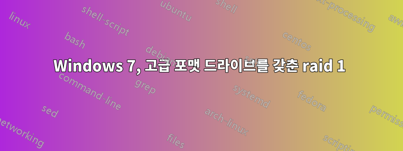 Windows 7, 고급 포맷 드라이브를 갖춘 raid 1