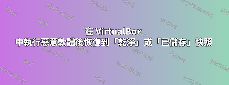 在 VirtualBox 中執行惡意軟體後恢復到「乾淨」或「已儲存」快照