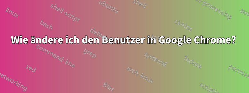 Wie ändere ich den Benutzer in Google Chrome?