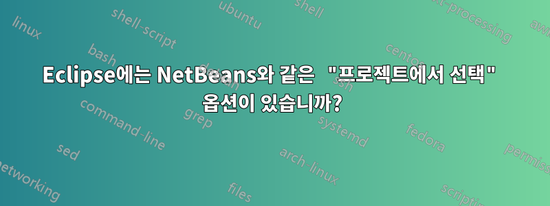 Eclipse에는 NetBeans와 같은 "프로젝트에서 선택" 옵션이 있습니까?