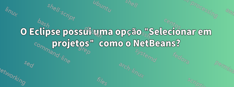 O Eclipse possui uma opção "Selecionar em projetos" como o NetBeans?