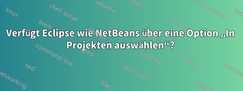 Verfügt Eclipse wie NetBeans über eine Option „In Projekten auswählen“?