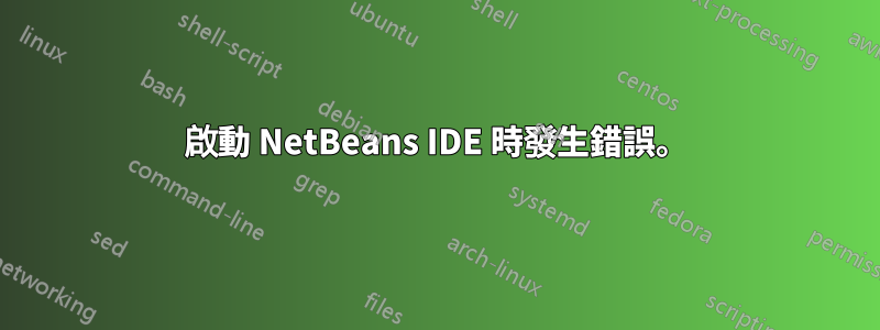 啟動 NetBeans IDE 時發生錯誤。