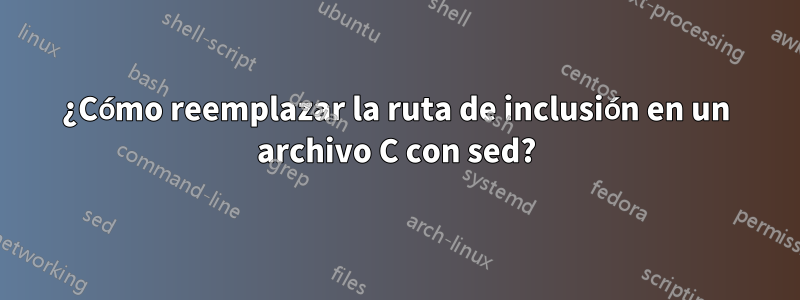 ¿Cómo reemplazar la ruta de inclusión en un archivo C con sed?