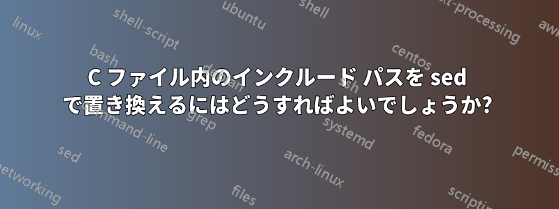 C ファイル内のインクルード パスを sed で置き換えるにはどうすればよいでしょうか?