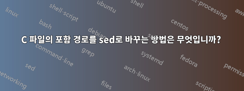 C 파일의 포함 경로를 sed로 바꾸는 방법은 무엇입니까?