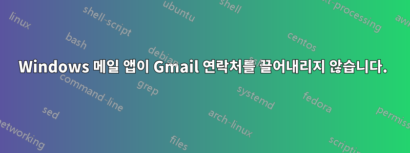 Windows 메일 앱이 Gmail 연락처를 끌어내리지 않습니다.